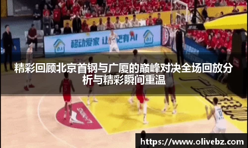 精彩回顾北京首钢与广厦的巅峰对决全场回放分析与精彩瞬间重温