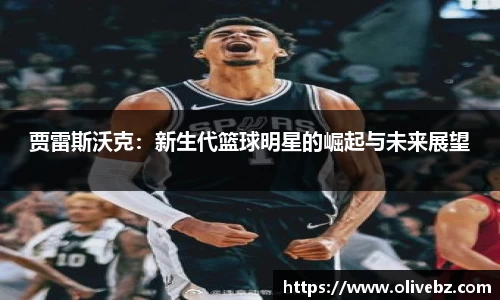 贾雷斯沃克：新生代篮球明星的崛起与未来展望