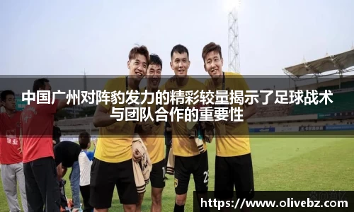 中国广州对阵豹发力的精彩较量揭示了足球战术与团队合作的重要性
